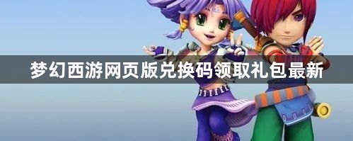 梦幻西游网页版兑换码领取礼包最新