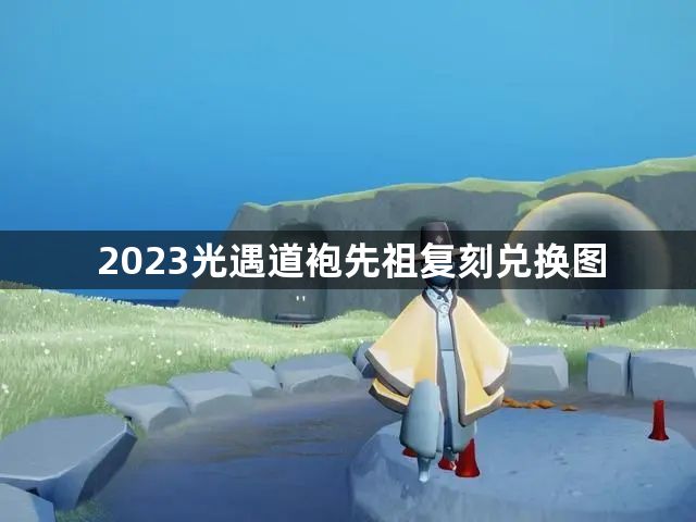 2023光遇道袍先祖复刻兑换图