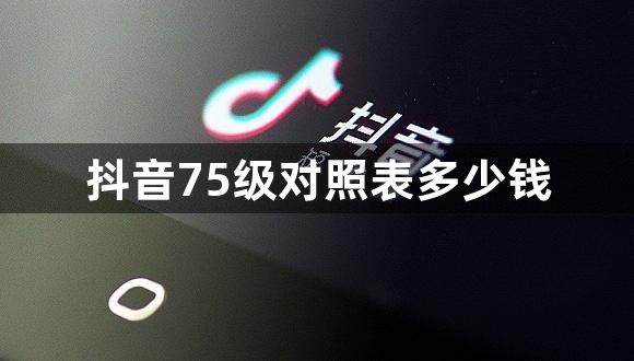 抖音75级对照表多少钱