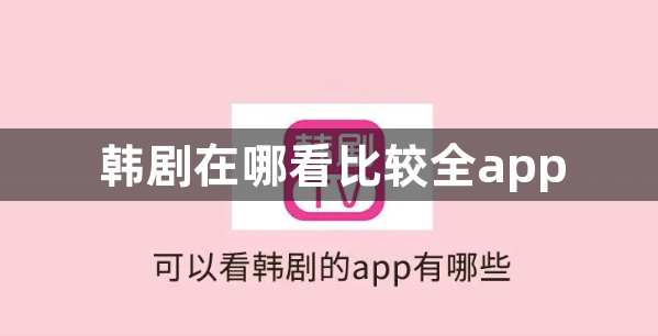 韩剧在哪看比较全app