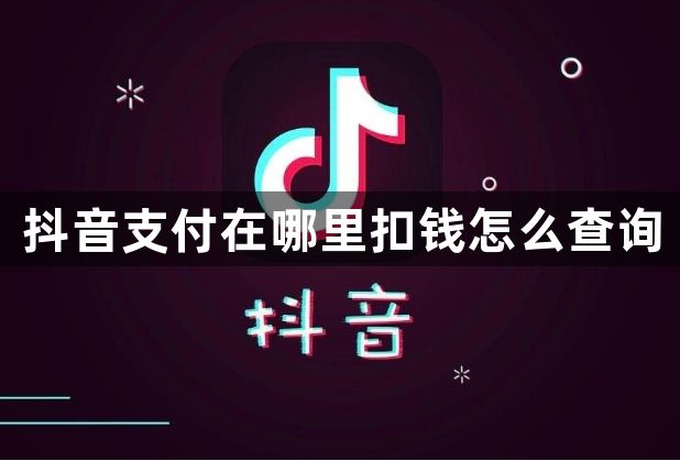 抖音支付在哪里扣钱怎么查询