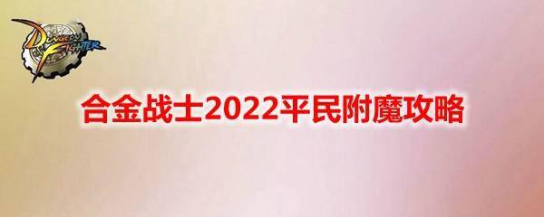 DNF2022怎么附魔 DNF合金战士2022平民附魔攻略