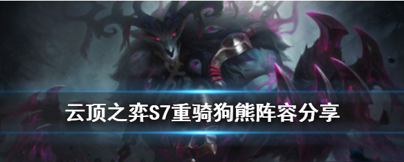 云顶之弈S7重骑狗熊怎么玩