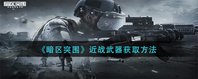 暗区突围近战武器怎么获取