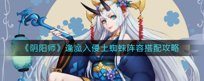 阴阳师逢魔入侵土蜘蛛阵容怎么搭配