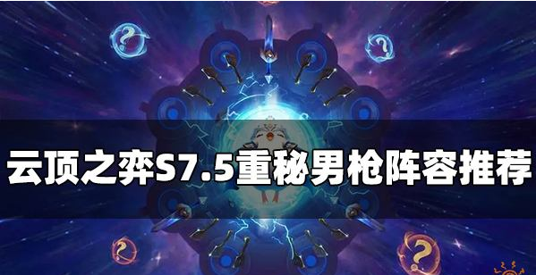 云顶之弈S7.5重秘男枪阵容怎么玩