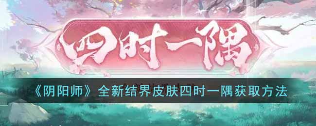 阴阳师全新结界皮肤四时一隅怎么获取