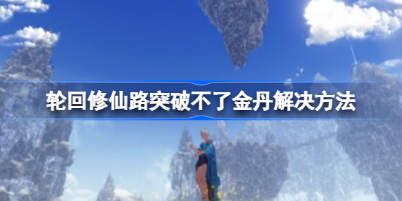 轮回修仙路突破不了金丹如何解决