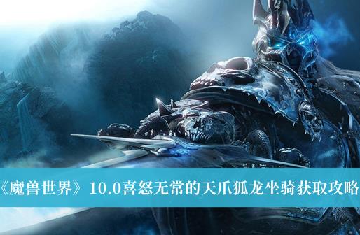 魔兽世界10.0喜怒无常的天爪狐龙坐骑怎么获取