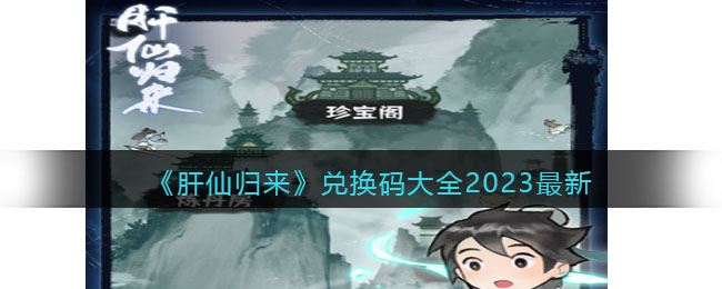 肝仙归来2023兑换码有哪些