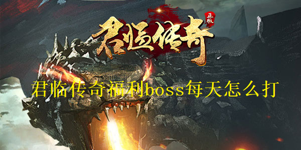 君临传奇福利boss每天怎么打