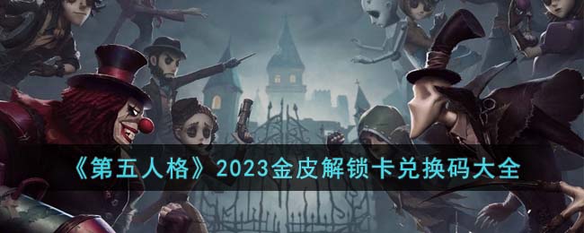 第五人格2023金皮解锁卡兑换码有哪些