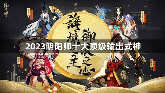 2023阴阳师十大顶级输出式神