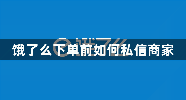 饿了么下单前如何私信商家