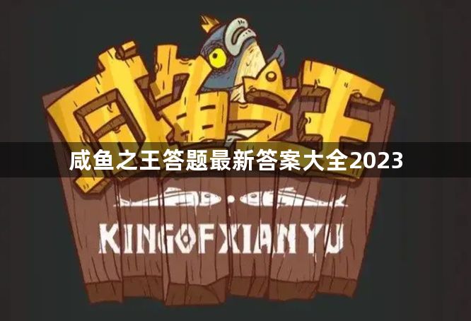 咸鱼之王答题最新答案大全2023