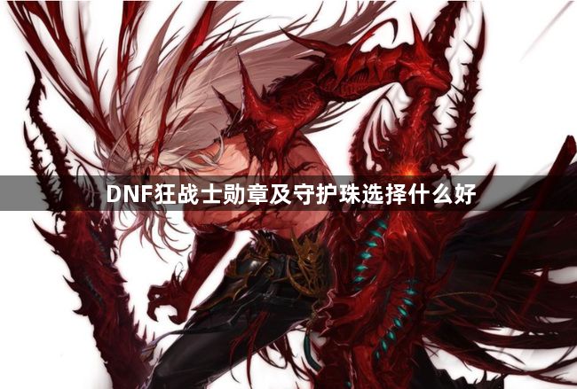 DNF狂战士勋章及守护珠选择什么好