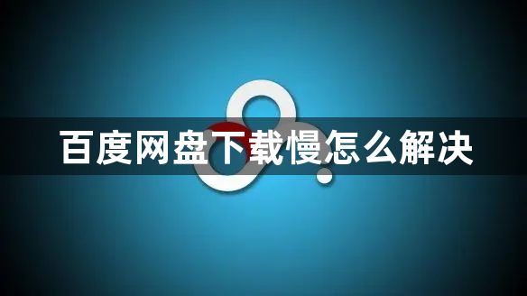 百度网盘下载慢怎么解决