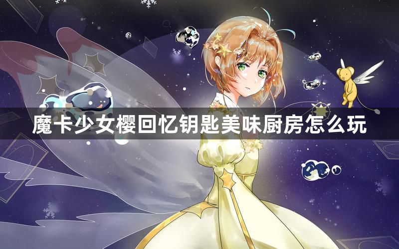 魔卡少女樱回忆钥匙美味厨房怎么玩