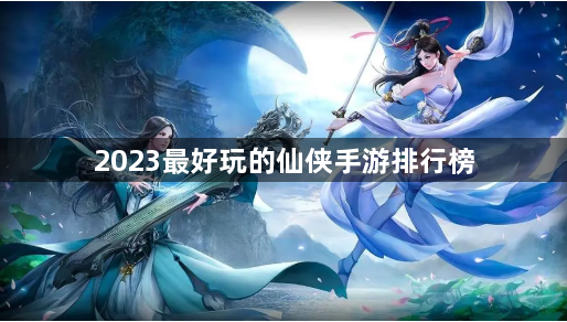 2023最好玩的仙侠手游排行榜