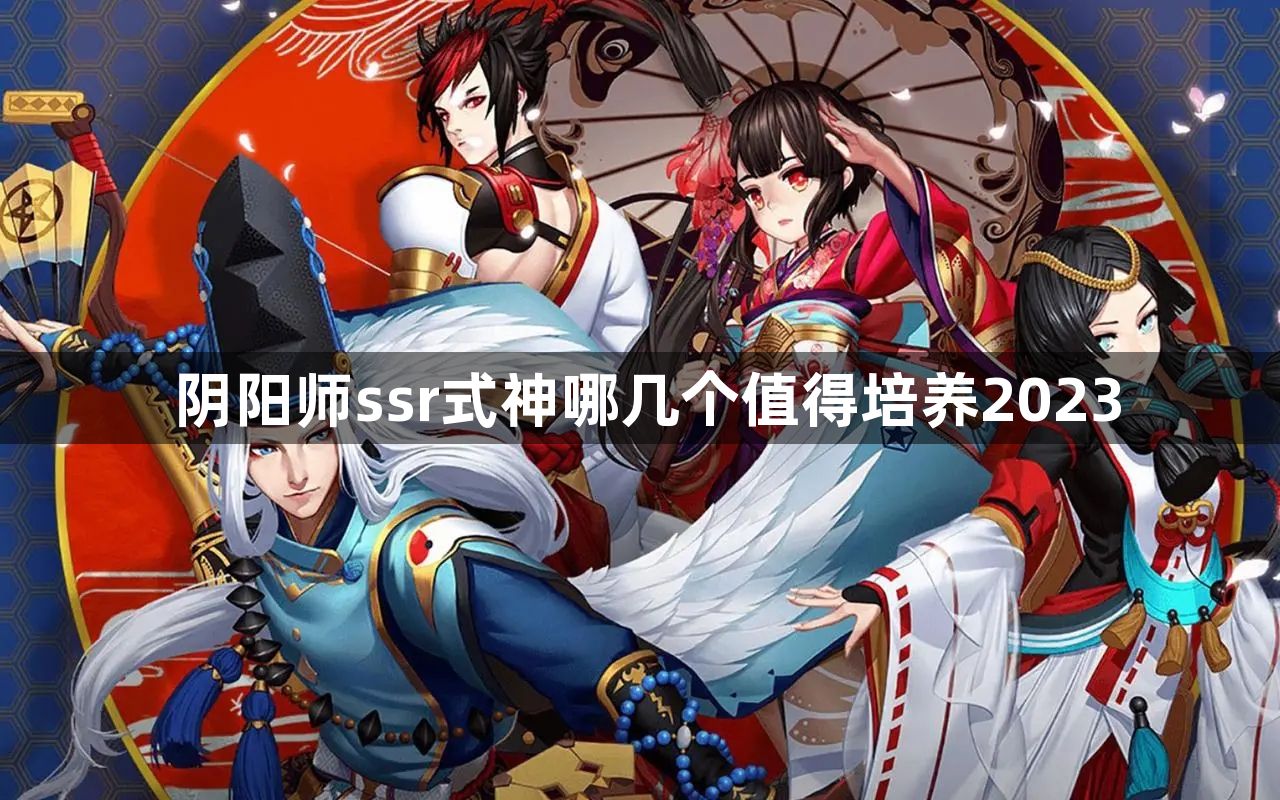 阴阳师ssr式神哪几个值得培养2023