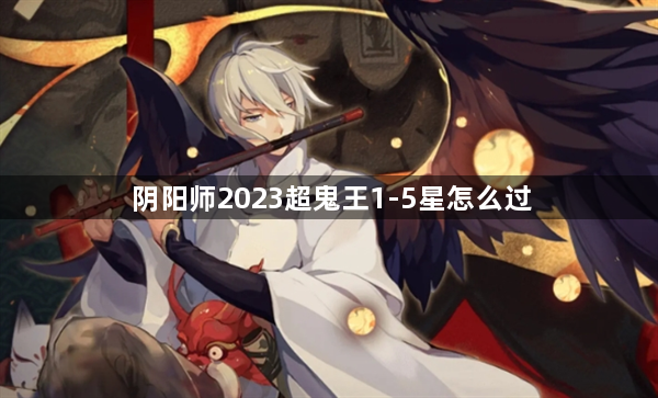 阴阳师2023超鬼王1-5星怎么过