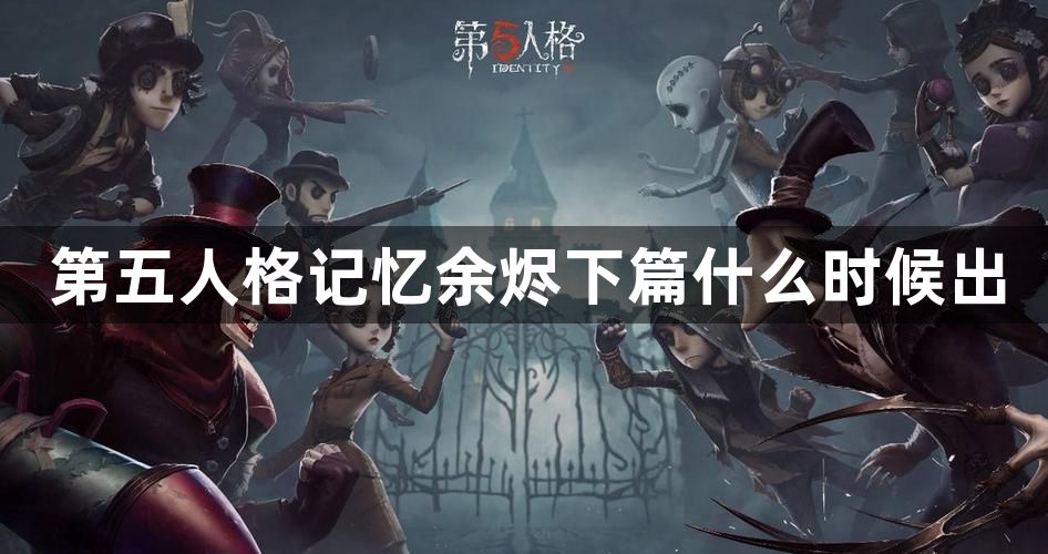 第五人格记忆余烬下篇什么时候出