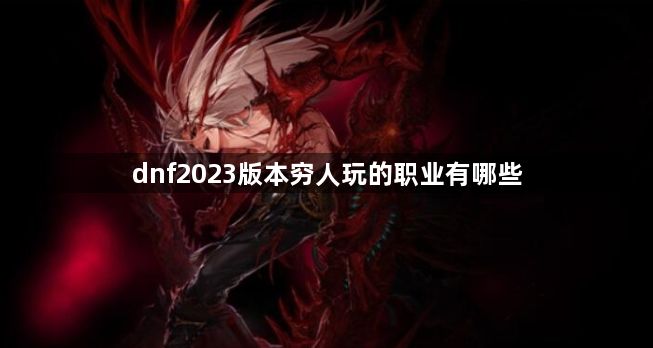 dnf2023版本穷人玩的职业有哪些