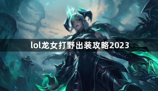 lol龙女打野出装攻略2023