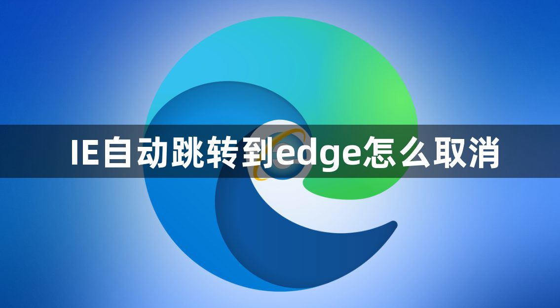 IE自动跳转到edge怎么取消