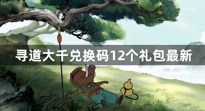 寻道大千兑换码12个礼包最新