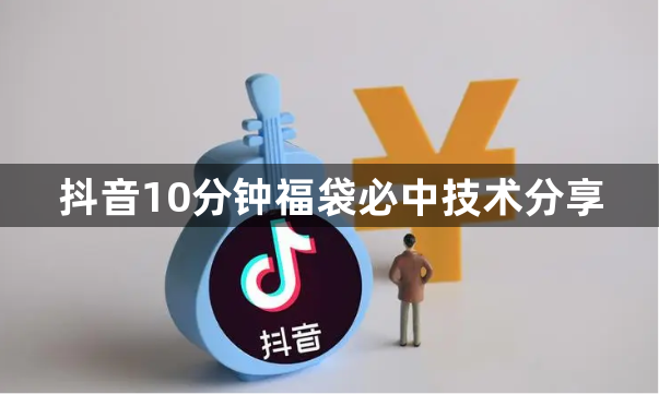 抖音10分钟福袋必中技术分享