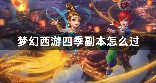 梦幻西游四季副本怎么过